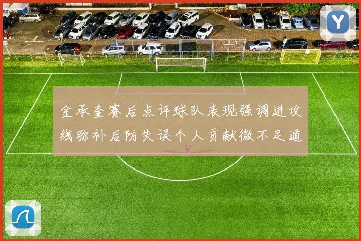 金承奎赛后点评球队表现强调进攻线弥补后防失误个人贡献微不足道