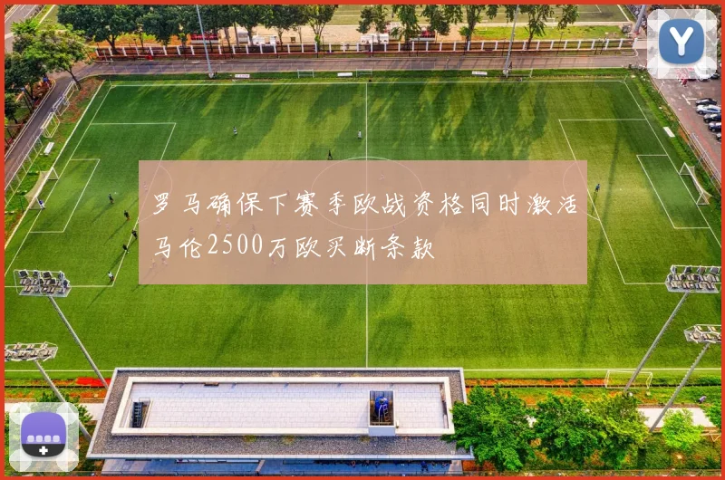 罗马确保下赛季欧战资格同时激活马伦2500万欧买断条款
