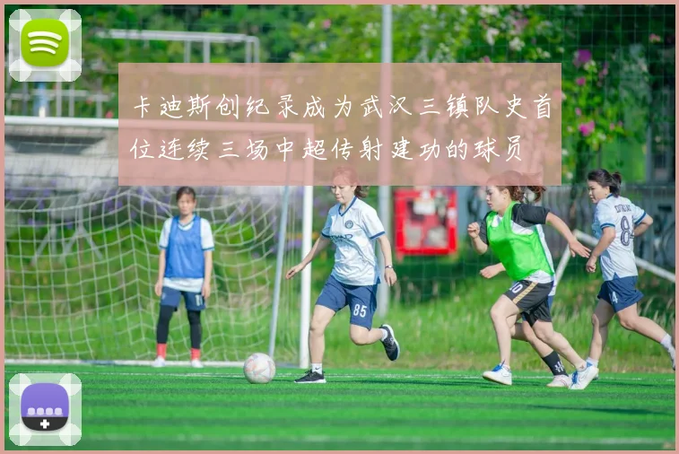 卡迪斯创纪录成为武汉三镇队史首位连续三场中超传射建功的球员