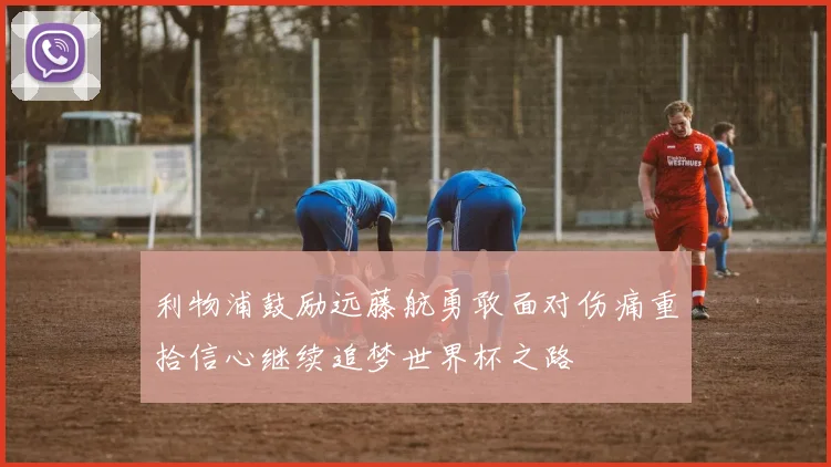 利物浦鼓励远藤航勇敢面对伤痛重拾信心继续追梦世界杯之路