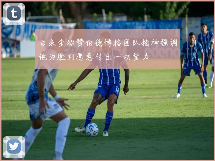 吉米金称赞伦德博格团队精神强调他为胜利愿意付出一切努力