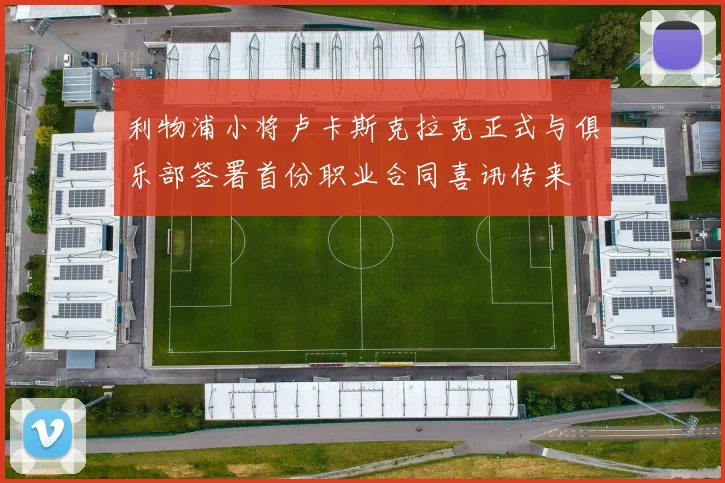 利物浦小将卢卡斯克拉克正式与俱乐部签署首份职业合同喜讯传来