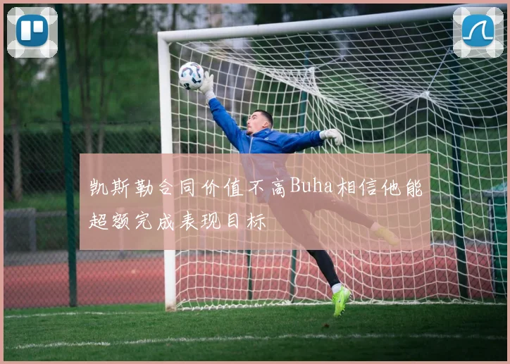 凯斯勒合同价值不高Buha相信他能超额完成表现目标
