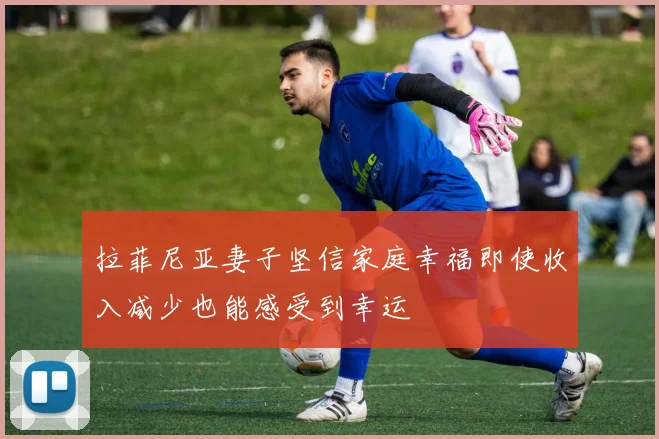 拉菲尼亚妻子坚信家庭幸福即使收入减少也能感受到幸运