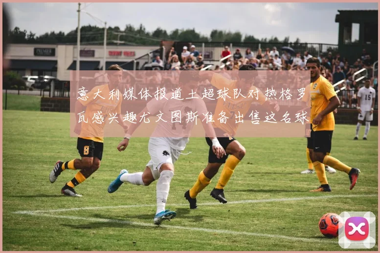 意大利媒体报道土超球队对热格罗瓦感兴趣尤文图斯准备出售这名球员