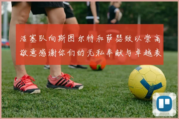 活塞队向斯图尔特和萨瑟致以崇高敬意感谢你们的无私奉献与卓越表现