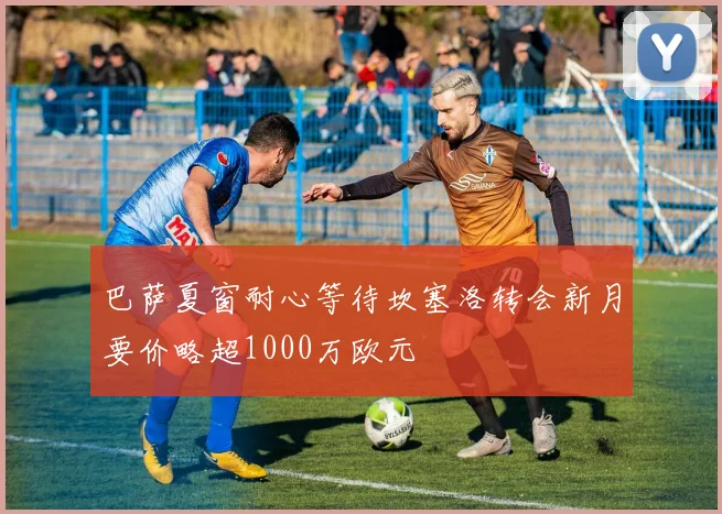 巴萨夏窗耐心等待坎塞洛转会新月要价略超1000万欧元