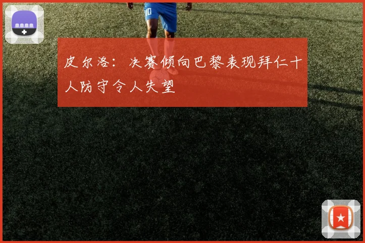 皮尔洛：决赛倾向巴黎表现拜仁十人防守令人失望