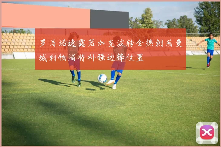 罗马诺透露若加克波转会热刺或曼城利物浦将补强边锋位置