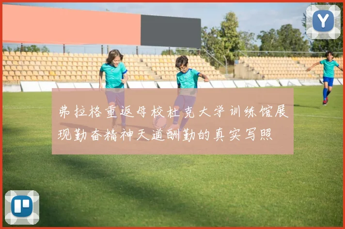 弗拉格重返母校杜克大学训练馆展现勤奋精神天道酬勤的真实写照